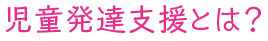 児童発達支援とは？